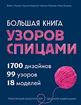 Большая книга узоров спицами. 1700 дизайнов, 99 узоров, 18 моделей. Практичный конструктор с удобной навигацией