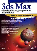 3ds Max.Трехмерное моделирование и анимация на примерах + Видеокурс (CD)
