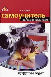 Цифровое видео.Самоучитель работы на компьютере