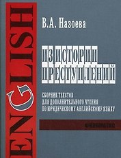 Из истории преступлений Сборник текстов для дополнительного чтения по юридическому английскому языку (для студентов 1-го 2-го и 3-го курсов дневного и вечернего факультетов) (мягк). Назоева В. (УчКнига)
