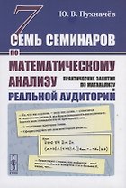 Семь семинаров по математическому анализу: Практические занятия по матанализу в реальной аудитории