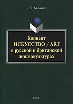 Концепт «искусство» / “art” в русской и британской лингвокультурах : монография