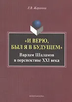 "И верю, был я в будущем". Варлам Шаламов в перспективе XXI века. Монография