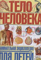 Тело человека. Занимательная энциклопедия для детей