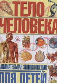 Тело человека. Занимательная энциклопедия для детей