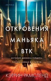 Откровения маньяка BTK. История Денниса Рейдера, рассказанная им самим