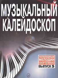 Музыкальный калейдоскоп: Популярные мелодии: Переложение для фортепиано. Вып. 5.