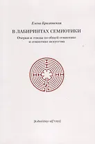 В лабиринтах семиотики Очерки и этюды по общей семиотике и семиотике искусства (м) Бразговская