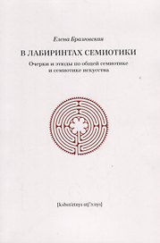 В лабиринтах семиотики Очерки и этюды по общей семиотике и семиотике искусства (м) Бразговская