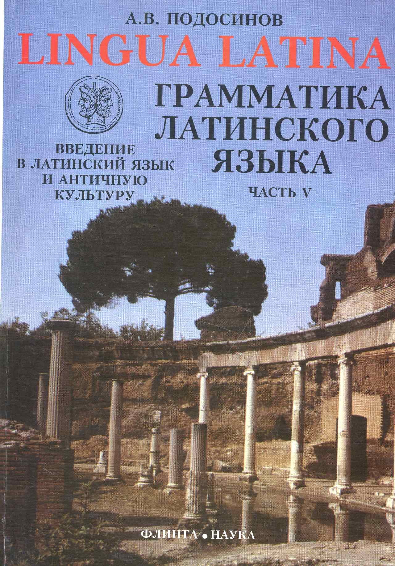 

ФЛИНТА Подосинов Lingva Latina. Введение в латинский язык и античную культуру. Ч. 5. Грамматика лати