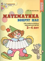 Математика вокруг нас. 120 игровых заданий для детей 3—4 лет