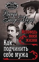 Как подчинить мужа. Исповедь моей жизни