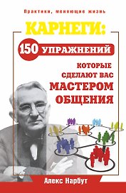 Карнеги: 150 упражнений, которые сделают вас мастером общения