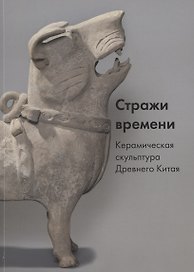 Стражи времени. Керамическая скульптура Древнего Китая