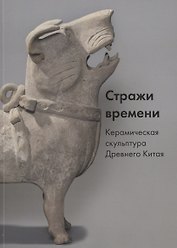 Стражи времени. Керамическая скульптура Древнего Китая