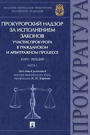 Прокурорский надзор за исполнением законов. Участие прокурора в гражданском и арбитражном процессе. Курс лекций. Часть 1