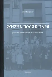 Жизнь после царя. Русские эмигранты в Бельгии, 1917-1945