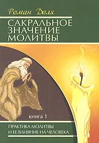Сакральное значение молитвы. Практика молитвы и ее влияние на человека. Книга 1 / 5-е изд.