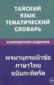 Тайский язык. Тематический словарь. Компактное издание. 10 000 слов. С транскрипцией тайских слов. С русским и тайским указателями