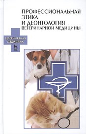 Профессиональная этика и деонтология ветеринарной медицины: Уч.пособие