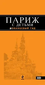 Париж с детьми: путеводитель / 2-е изд., испр. и доп.