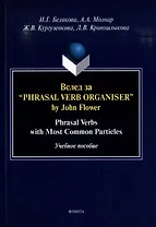 Вслед за “Phrasal Verb Organiser” by John Flower: Phrasal Verbs with Most Common Particles: учебное пособие