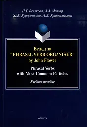 Вслед за “Phrasal Verb Organiser” by John Flower: Phrasal Verbs with Most Common Particles: учебное пособие