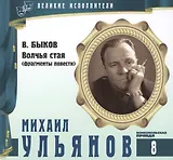 Великие исполнители. Том 8. Михаил Ульянов (1927-2007). (+аудиокнига CD "В. Быков. Волчья стая (фрагменты повести)")