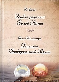 Раокриом "Редкие рецепты Белой Магии". Иоанн Солиснигрум "Рецепты Универсальной Магии"