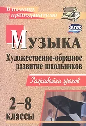 Музыка. 2-8 классы. Художественно-образное развитие школьников: разработки уроков / 2-е изд.