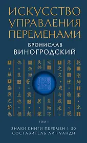 Искусство управления переменами. Том 1. Знаки Книги Перемен 1-30. Составитель Ли Гуанди