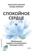Спокойное сердце. О счастье принятия и умении идти дальше. Обнимающая мудрость психотерапевта Накамура-сенсея