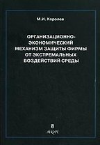 Организационно-экономический механизм защиты фирмы от экстремальных воздействий среды. Монография (мягк). Королев М.И. (Юрайт)
