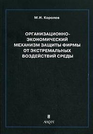 Организационно-экономический механизм защиты фирмы от экстремальных воздействий среды. Монография (мягк). Королев М.И. (Юрайт)