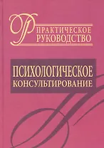 Психологическое консультирование.Практическое руководство.