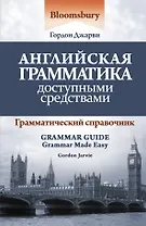 Английская грамматика доступными средствами: грамматический справочник = Bloomsbury Grammar Guide / 2-е изд.