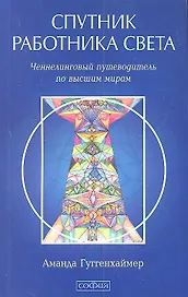 Спутник Работника Света. Ченнелинговый путеводитель по высшим мирам