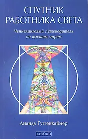 Спутник Работника Света. Ченнелинговый путеводитель по высшим мирам