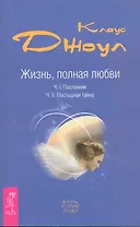 Жизнь, полная любви. Ч. I. Посланник.Правдивая история про любовь. Ч. II. Постыдная тайна. Ключи к скрытому могуществу