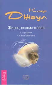 Жизнь, полная любви. Ч. I. Посланник.Правдивая история про любовь. Ч. II. Постыдная тайна. Ключи к скрытому могуществу