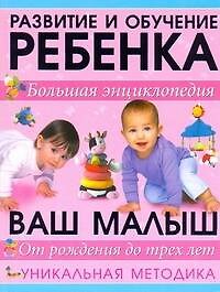 Большая энциклопедия развития ребенка. Уникальная методика. От рождения до трех лет