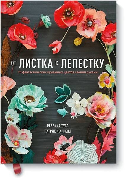 

От листка к лепестку. 75 фантастических бумажных цветов своими руками