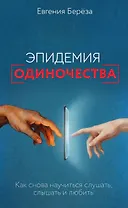 Эпидемия одиночества. Как снова научиться слушать, слышать и любить