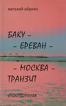 Баку - Ереван - Москва - Транзит: Стихотворения