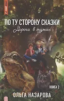 По ту сторону сказки. Дорога в туман. Книга 2