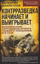 Контрразведка начинает и выигрывает. Воспоминания сотрудников Второго Главного управления КГБ СССР