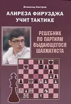 Алиреза Фирузджа учит тактике. Решебник по партиям выдающегося шахматиста