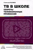 ТВ в школе: секреты телевизионных профессий. Книга для руководителей медиаиндустрий, начинающих журналистов, операторов и режиссеров, а также учеников медиаклассов - 0