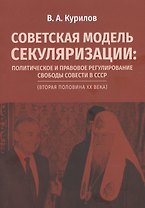 Советская модель секуляризации. Политическое и правовое регулирование свободы совести в СССР (вторая половина XX века)