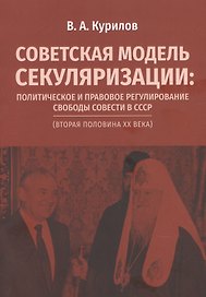Советская модель секуляризации. Политическое и правовое регулирование свободы совести в СССР (вторая половина XX века)